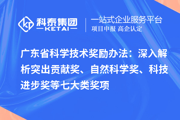 廣東省科學(xué)技術(shù)獎勵辦法：深入解析突出貢獻獎、自然科學(xué)獎、科技進步獎等七大類獎項
