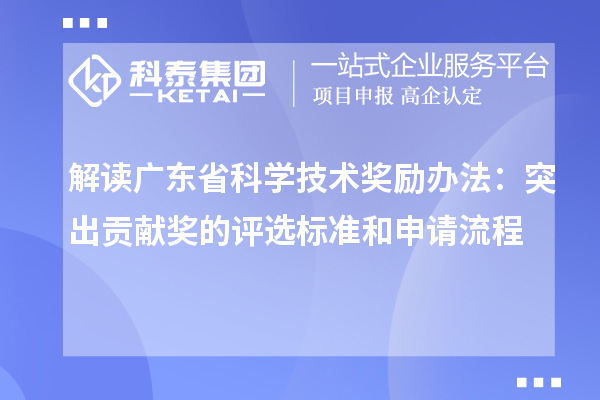解讀廣東省科學(xué)技術(shù)獎勵辦法：突出貢獻獎的評選標準和申請流程