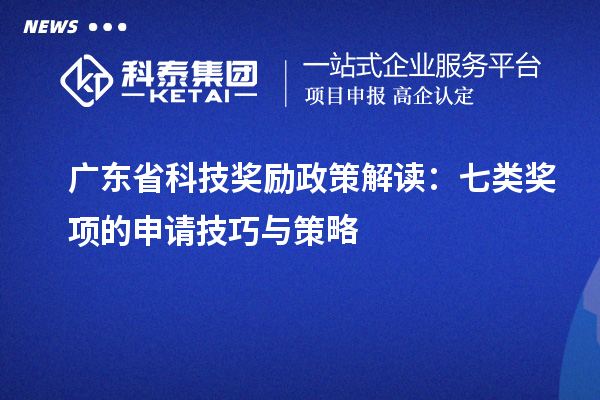 廣東省科技獎勵政策解讀：七類獎項的申請技巧與策略