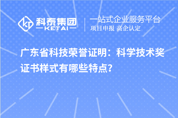 廣東省科技榮譽證明：科學(xué)技術(shù)獎證書樣式有哪些特點？