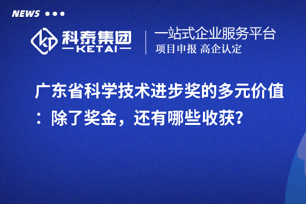 廣東省科學(xué)技術(shù)進步獎的多元價值：除了獎金，還有哪些收獲？