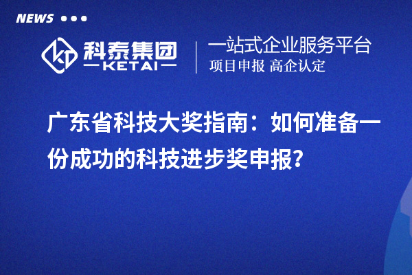 廣東省科技大獎指南：如何準(zhǔn)備一份成功的科技進步獎申報？