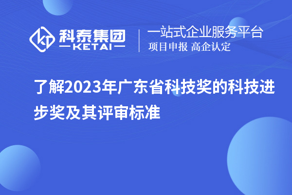 了解2023年廣東省科技獎的科技進步獎及其評審標(biāo)準(zhǔn)