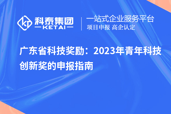 廣東省科技獎勵：2023年青年科技創(chuàng)新獎的申報指南