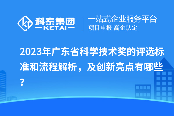2023年廣東省科學(xué)技術(shù)獎的評選標(biāo)準(zhǔn)和流程解析，及創(chuàng)新亮點有哪些？