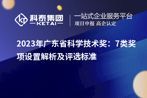 2023年廣東省科學(xué)技術(shù)獎：7類獎項設(shè)置解析及評選標(biāo)準(zhǔn)