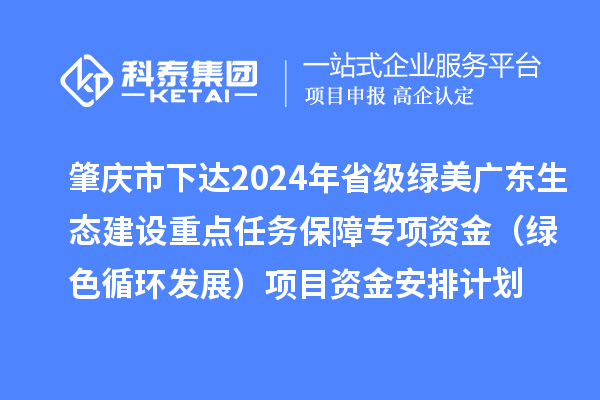 肇慶市下達(dá)2024年省級綠美廣東生態(tài)建設(shè)重點(diǎn)任務(wù)保障專項(xiàng)資金（綠色循環(huán)發(fā)展）項(xiàng)目資金安排計(jì)劃
