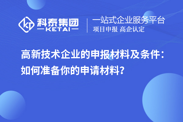 高新技術(shù)企業(yè)的申報(bào)材料及條件：如何準(zhǔn)備你的申請(qǐng)材料？
