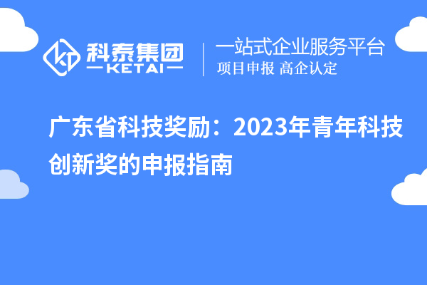 廣東省科技獎勵：2023年青年科技創(chuàng)新獎的申報指南