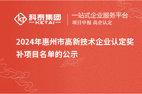 2024年惠州市<a href=http://www.snjxsy.cn target=_blank class=infotextkey>高新技術(shù)企業(yè)認(rèn)定</a>獎補項目名單的公示