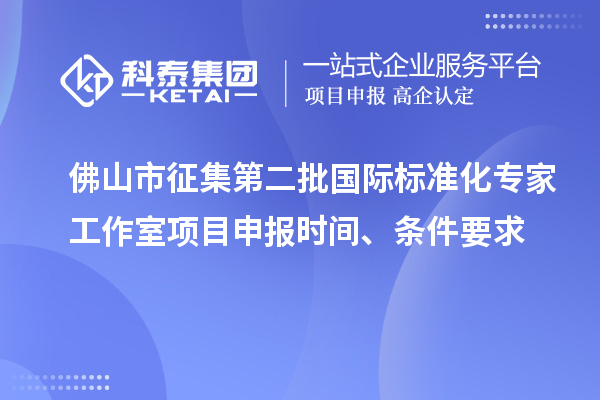 佛山市征集第二批國際標(biāo)準(zhǔn)化專家工作室<a href=http://www.snjxsy.cn/shenbao.html target=_blank class=infotextkey>項目申報</a>時間、條件要求
