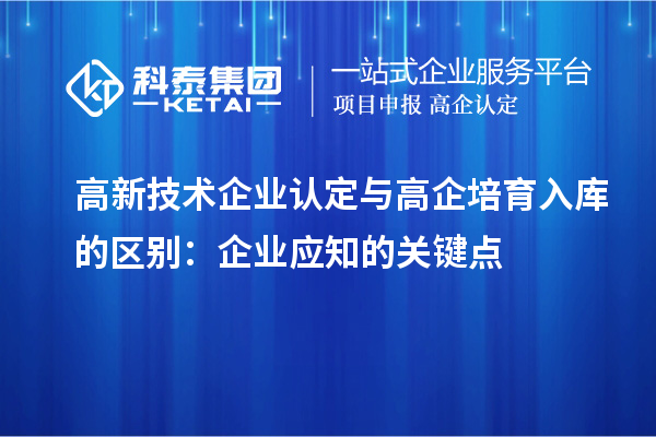 <a href=http://www.snjxsy.cn target=_blank class=infotextkey>高新技術(shù)企業(yè)認(rèn)定</a>與高企培育入庫的區(qū)別：企業(yè)應(yīng)知的關(guān)鍵點