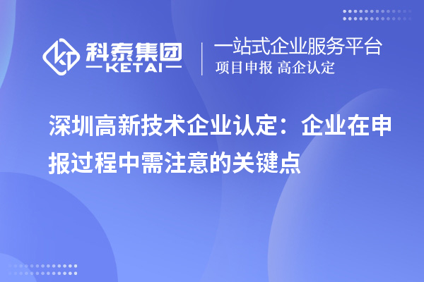 深圳<a href=http://www.snjxsy.cn target=_blank class=infotextkey>高新技術(shù)企業(yè)認(rèn)定</a>：企業(yè)在申報(bào)過(guò)程中需注意的關(guān)鍵點(diǎn)