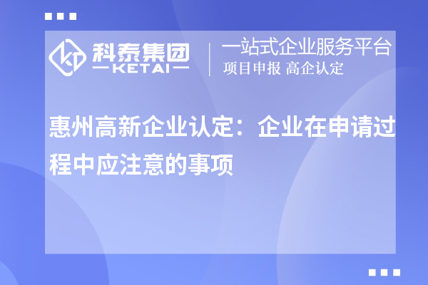 <a href=http://www.snjxsy.cn/huizhou/ target=_blank class=infotextkey>惠州<a href=http://www.snjxsy.cn/gaoqi/ target=_blank class=infotextkey>高新企業(yè)認定</a></a>：企業(yè)在申請過程中應(yīng)注意的事項