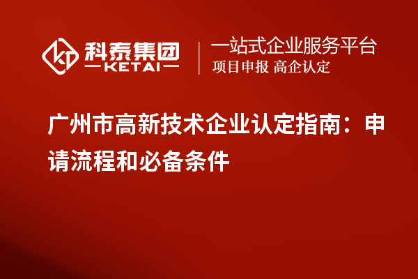 廣州市<a href=http://www.snjxsy.cn target=_blank class=infotextkey>高新技術企業(yè)認定</a>指南：申請流程和必備條件