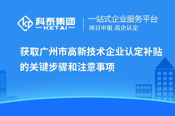 獲取廣州市<a href=http://www.snjxsy.cn target=_blank class=infotextkey>高新技術(shù)企業(yè)認(rèn)定</a>補(bǔ)貼的關(guān)鍵步驟和注意事項(xiàng)