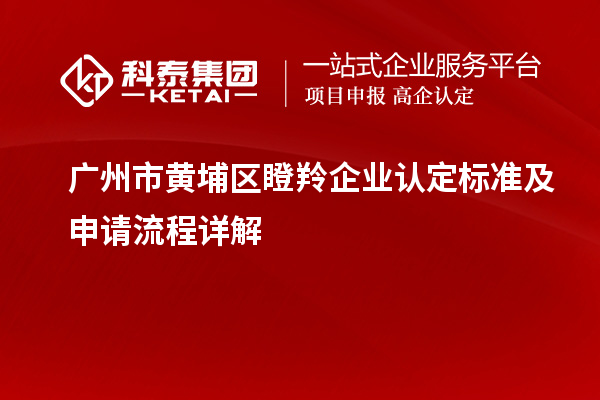 廣州市黃埔區(qū)<a href=http://www.snjxsy.cn/fuwu/dengling.html target=_blank class=infotextkey>瞪羚企業(yè)認定</a>標準及申請流程詳解