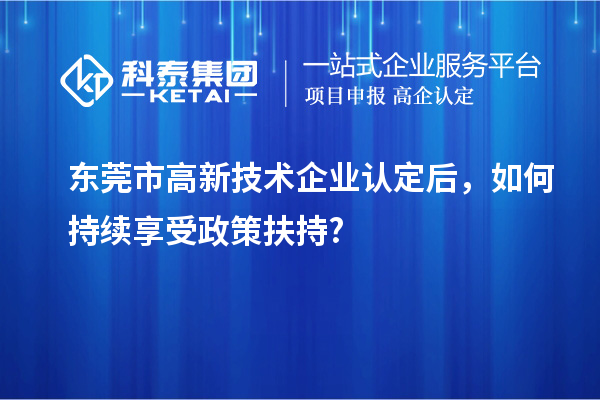 東莞市<a href=http://www.snjxsy.cn target=_blank class=infotextkey>高新技術(shù)企業(yè)認(rèn)定</a>后，如何持續(xù)享受政策扶持?