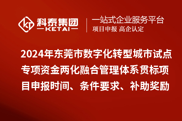 2024年東莞市數(shù)字化轉(zhuǎn)型城市試點(diǎn)專項(xiàng)資金兩化融合管理體系貫標(biāo)<a href=http://www.snjxsy.cn/shenbao.html target=_blank class=infotextkey>項(xiàng)目申報(bào)</a>時(shí)間、條件要求、補(bǔ)助獎(jiǎng)勵(lì)