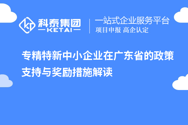 <a href=http://www.snjxsy.cn/fuwu/zhuanjingtexin.html target=_blank class=infotextkey>專精特新中小企業(yè)</a>在廣東省的政策支持與獎勵措施解讀