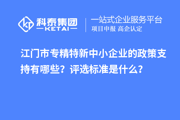 <a href=http://www.snjxsy.cn/jiangmen/ target=_blank class=infotextkey>江門市專精特新</a>中小企業(yè)的政策支持有哪些？評選標準是什么？