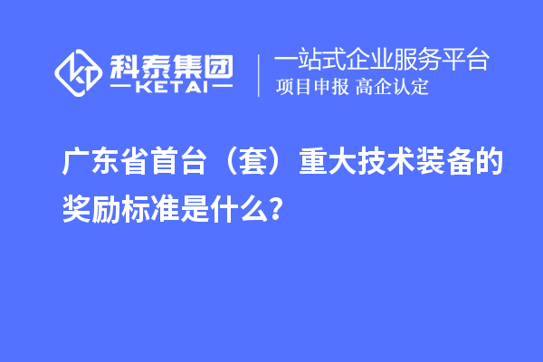 廣東省首臺（套）重大技術裝備的獎勵標準是什么？