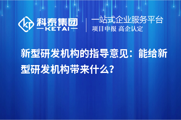 新型研發(fā)機(jī)構(gòu)的指導(dǎo)意見(jiàn)：能給新型研發(fā)機(jī)構(gòu)帶來(lái)什么？