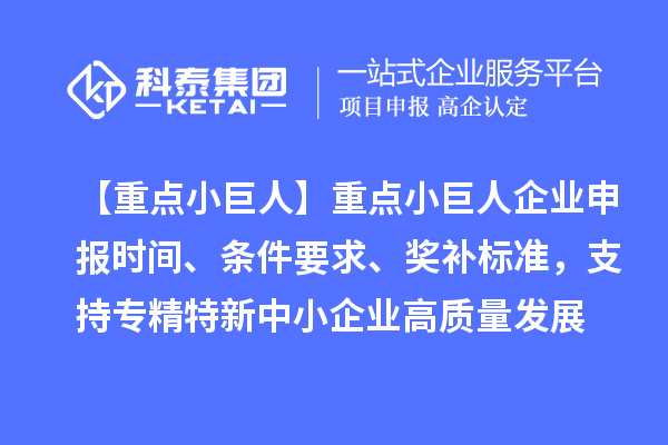 【重點(diǎn)小巨人】重點(diǎn)<a href=http://www.snjxsy.cn/zjtx/ target=_blank class=infotextkey>小巨人企業(yè)申報</a>時間、條件要求、獎補(bǔ)標(biāo)準(zhǔn)，支持專精特新中小企業(yè)高質(zhì)量發(fā)展
