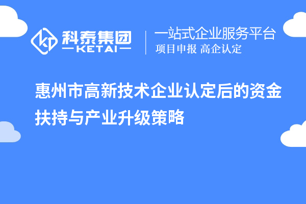 惠州市<a href=http://www.snjxsy.cn target=_blank class=infotextkey>高新技術(shù)企業(yè)認(rèn)定</a>后的資金扶持與產(chǎn)業(yè)升級策略