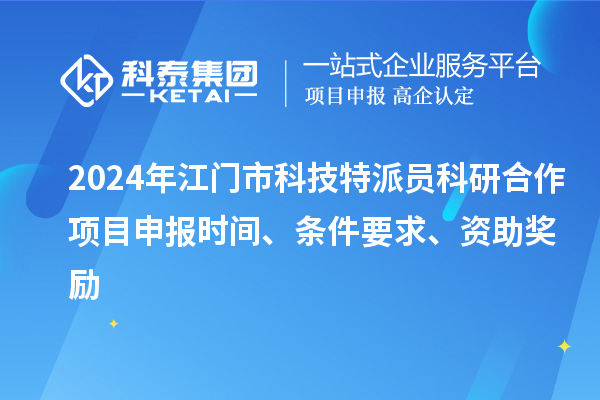 2024年江門市科技特派員科研合作<a href=http://www.snjxsy.cn/shenbao.html target=_blank class=infotextkey>項(xiàng)目申報(bào)</a>時(shí)間、條件要求、資助獎(jiǎng)勵(lì)