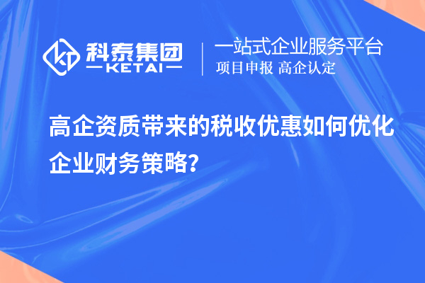 高企資質(zhì)帶來的稅收優(yōu)惠如何優(yōu)化企業(yè)財務(wù)策略？