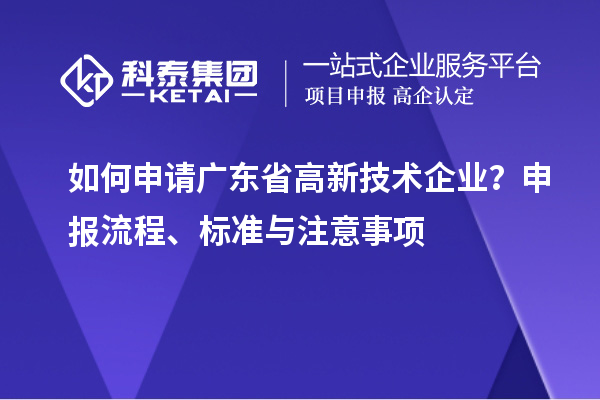 如何申請廣東省高新技術(shù)企業(yè)？申報(bào)流程、標(biāo)準(zhǔn)與注意事項(xiàng)