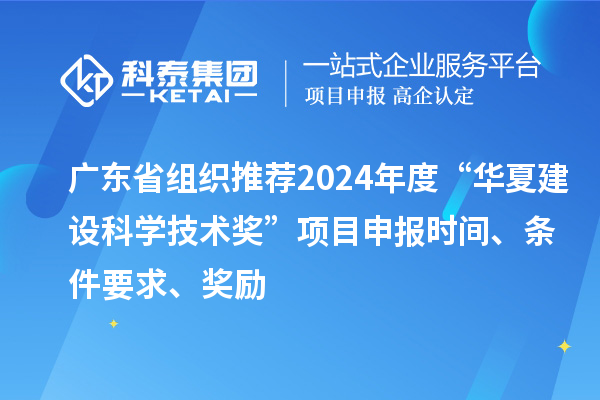 廣東省組織推薦2024年度“華夏建設(shè)科學(xué)技術(shù)獎(jiǎng)”<a href=http://www.snjxsy.cn/shenbao.html target=_blank class=infotextkey>項(xiàng)目申報(bào)</a>時(shí)間、條件要求、獎(jiǎng)勵(lì)