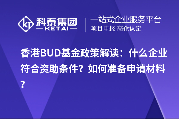 香港BUD基金政策解讀：什么企業(yè)符合資助條件？如何準(zhǔn)備申請(qǐng)材料？