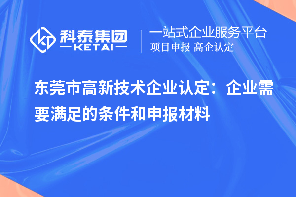 東莞市<a href=http://www.snjxsy.cn target=_blank class=infotextkey>高新技術(shù)企業(yè)認(rèn)定</a>：企業(yè)需要滿足的條件和申報(bào)材料
