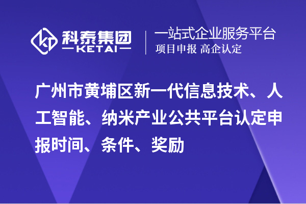 廣州市黃埔區(qū)新一代信息技術(shù)、人工智能、納米產(chǎn)業(yè)公共平臺(tái)認(rèn)定申報(bào)時(shí)間、條件、獎(jiǎng)勵(lì)