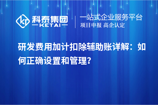 研發(fā)費(fèi)用加計扣除輔助賬詳解：如何正確設(shè)置和管理？