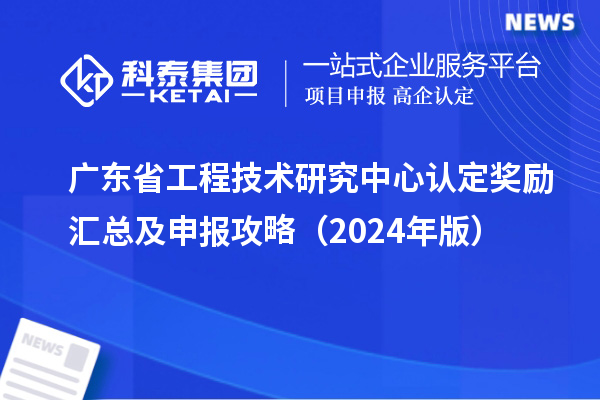 廣東<a href=http://www.snjxsy.cn/fuwu/gongchengzhongxin.html target=_blank class=infotextkey>省工程技術(shù)研究中心認(rèn)定</a>獎(jiǎng)勵(lì)匯總及申報(bào)攻略（2024年版）