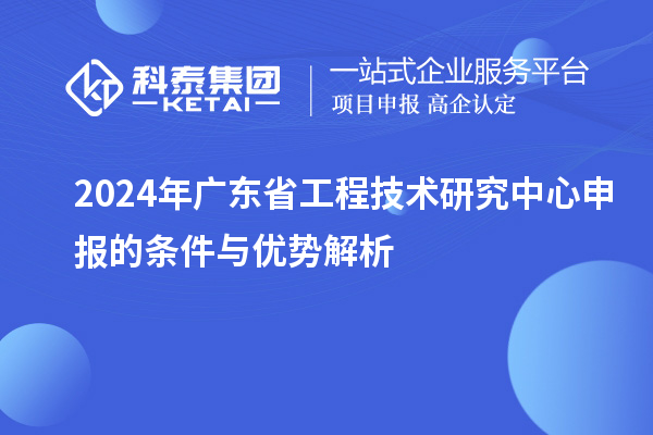 2024年<a href=http://www.snjxsy.cn/fuwu/gongchengzhongxin.html target=_blank class=infotextkey>廣東省工程技術(shù)研究中心</a>申報的條件與優(yōu)勢解析