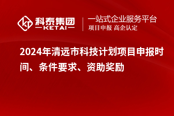 2024年清遠市科技計劃<a href=http://www.snjxsy.cn/shenbao.html target=_blank class=infotextkey>項目申報</a>時間、條件要求、資助獎勵
