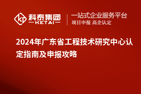 2024年<a href=http://www.snjxsy.cn/fuwu/gongchengzhongxin.html target=_blank class=infotextkey>廣東省工程技術研究中心</a>認定指南及申報攻略
