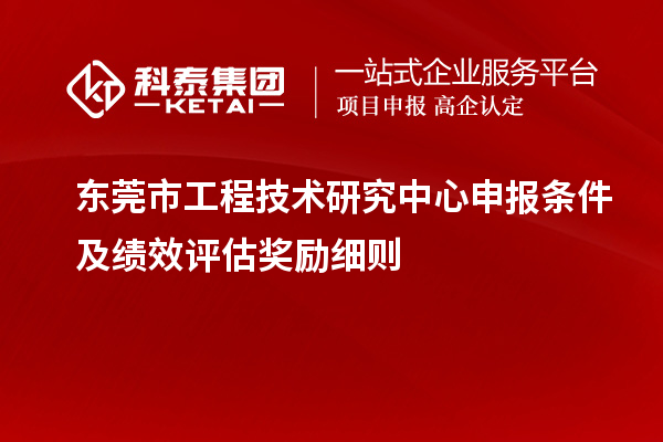 東莞市<a href=http://www.snjxsy.cn/fuwu/gongchengzhongxin.html target=_blank class=infotextkey>工程技術(shù)研究中心申報(bào)</a>條件及績(jī)效評(píng)估獎(jiǎng)勵(lì)細(xì)則