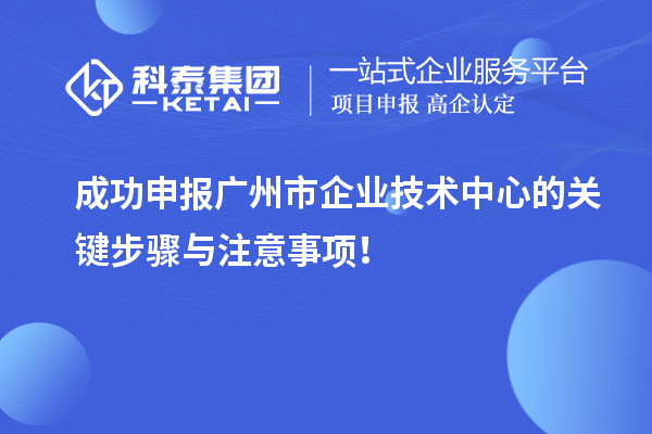 成功申報(bào)廣州市企業(yè)技術(shù)中心的關(guān)鍵步驟與注意事項(xiàng)！