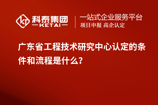 <a href=http://www.snjxsy.cn/fuwu/gongchengzhongxin.html target=_blank class=infotextkey>廣東省工程技術(shù)研究中心</a>認(rèn)定的條件和流程是什么？