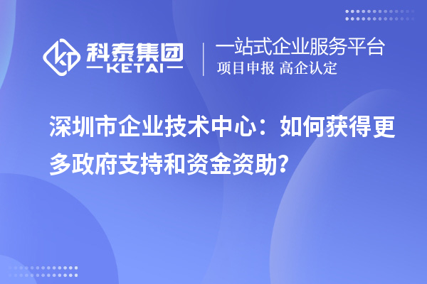 <a href=http://www.snjxsy.cn/shenzhen/ target=_blank class=infotextkey>深圳市企業(yè)技術(shù)中心</a>：如何獲得更多政府支持和資金資助？