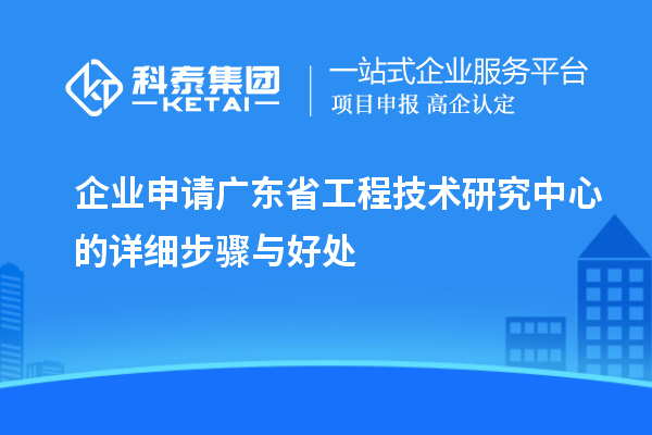 企業(yè)申請(qǐng)<a href=http://www.snjxsy.cn/fuwu/gongchengzhongxin.html target=_blank class=infotextkey>廣東省工程技術(shù)研究中心</a>的詳細(xì)步驟與好處