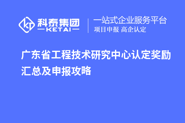 廣東<a href=http://www.snjxsy.cn/fuwu/gongchengzhongxin.html target=_blank class=infotextkey>省工程技術(shù)研究中心認(rèn)定</a>獎(jiǎng)勵(lì)匯總及申報(bào)攻略