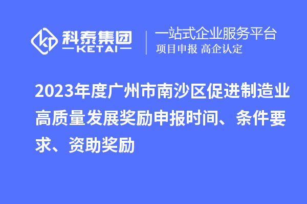 2023年度廣州市南沙區(qū)促進(jìn)制造業(yè)高質(zhì)量發(fā)展獎(jiǎng)勵(lì)申報(bào)時(shí)間、條件要求、資助獎(jiǎng)勵(lì)