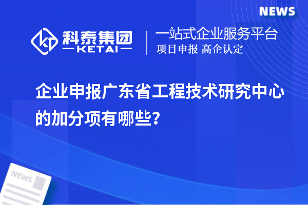 企業(yè)申報<a href=http://www.snjxsy.cn/fuwu/gongchengzhongxin.html target=_blank class=infotextkey>廣東省工程技術研究中心</a>的加分項有哪些？