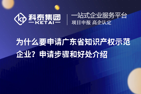 為什么要申請廣東省知識產(chǎn)權示范企業(yè)？申請步驟和好處介紹